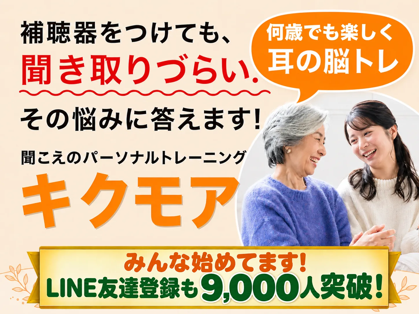 補聴器をつけても、聞き取りづらい。その悩みに答えます! 何歳でも楽しく耳の脳トレ。聞こえのパーソナルトレーニング「キクモア」。みんな始めてます! LINE友達登録も9,000人突破!