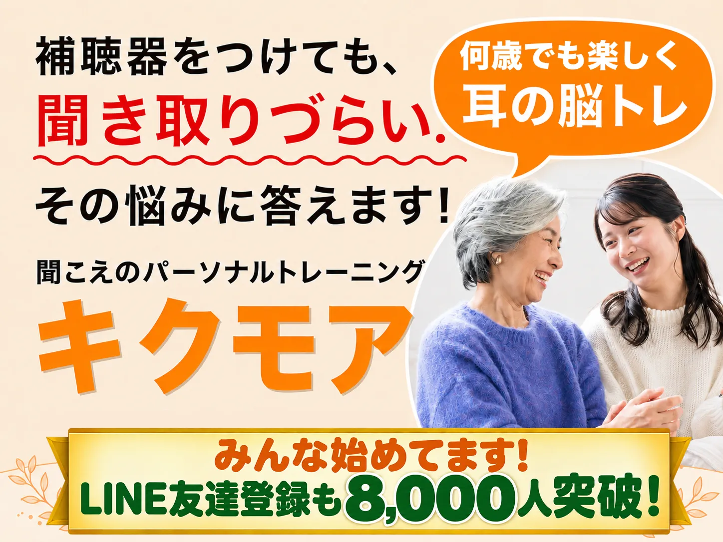 補聴器をつけても、聞き取りづらい。その悩みに答えます! 何歳でも楽しく耳の脳トレ。聞こえのパーソナルトレーニング「キクモア」。みんな始めてます! LINE友達登録も8,000人突破!