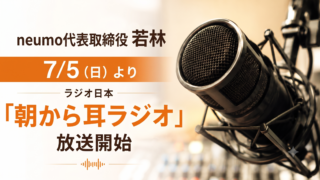 neumo代表取締役 若林 7/5(日)より ラジオ日本 「朝から耳ラジオ」放送開始