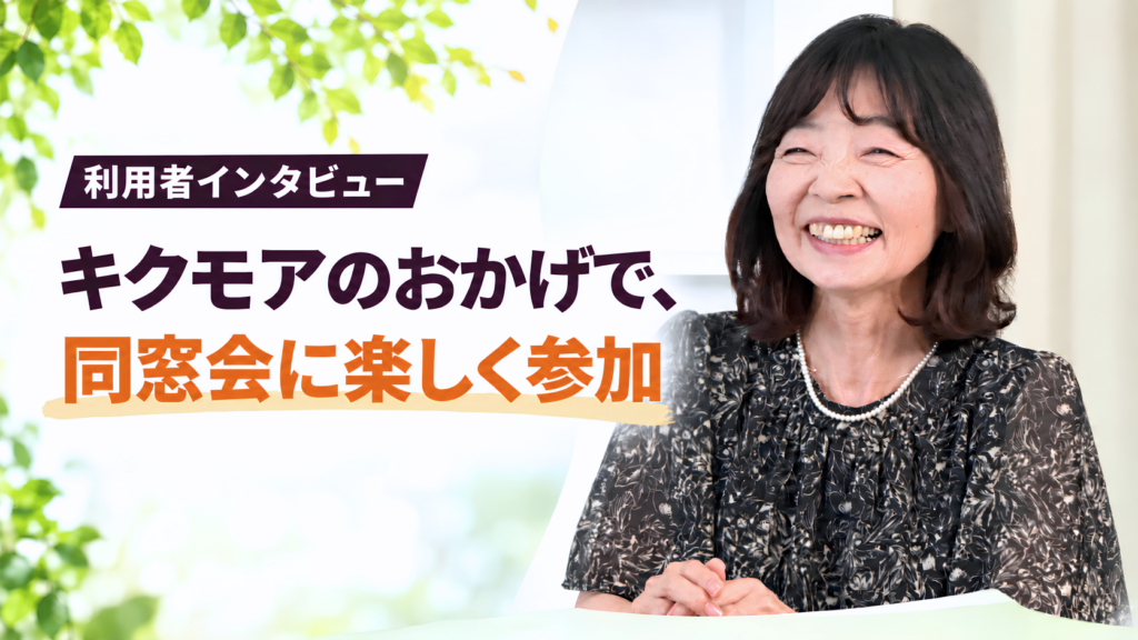 利用者インタビュー キクモアのおかげで、同窓会に楽しく参加