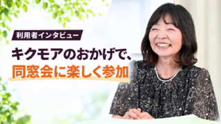 利用者インタビュー キクモアのおかげで、同窓会に楽しく参加